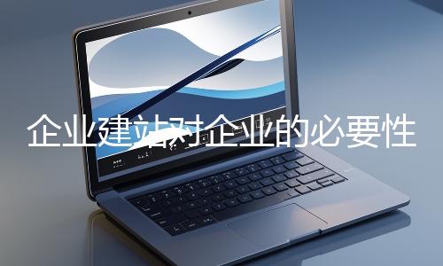 企业建站对企业的必要性